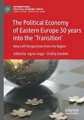 The Political Economy of Eastern Europe 30 Years Into the 'Transition': New Left Perspectives from the Region by Gagyi, Agnes