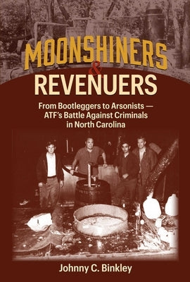 Moonshiners & Revenuers: From Bootleggers to Arsonists - Atf's Battle Against Criminals in North Carolina by Binkley, Johnny C.