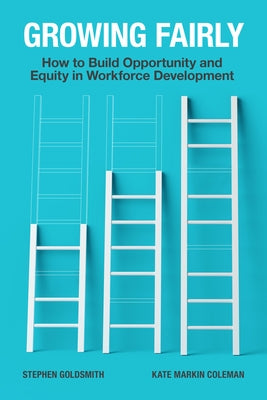 Growing Fairly: How to Build Opportunity and Equity in Workforce Development by Goldsmith, Stephen