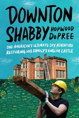 Downton Shabby: One American's Ultimate DIY Adventure Restoring His Family's English Castle by DePree, Hopwood
