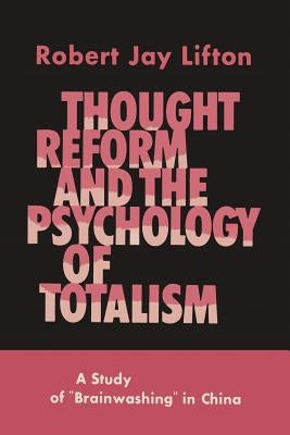Thought Reform and the Psychology of Totalism: A Study of Brainwashing in China by Lifton, Robert Jay
