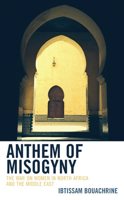 Anthem of Misogyny: The War on Women in North Africa and the Middle East by Bouachrine, Ibtissam