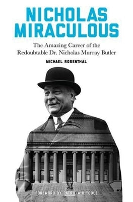 Nicholas Miraculous: The Amazing Career of the Redoubtable Dr. Nicholas Murray Butler by Rosenthal, Michael