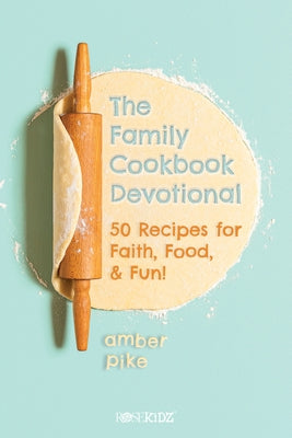 The Family Cookbook Devotional: 50 Recipes for Faith, Food, & Fun! by Pike, Amber