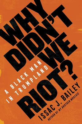 Why Didn't We Riot?: A Black Man in Trumpland by Bailey, Issac J.