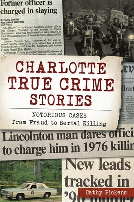 Charlotte True Crime Stories: Notorious Cases from Fraud to Serial Killing by Pickens, Cathy