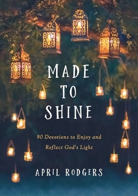 Made to Shine: 90 Devotions to Enjoy and Reflect God's Light by Rodgers, April