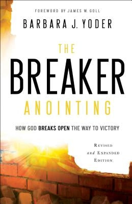 The Breaker Anointing: How God Breaks Open the Way to Victory by Yoder, Barbara J.