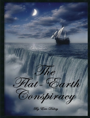 The Flat-Earth Conspiracy by DuBay, Eric
