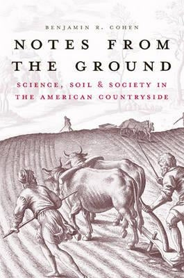 Notes from the Ground: Science, Soil, & Society in the American Countryside by Cohen, Benjamin R.