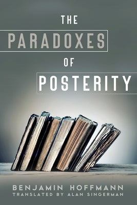 The Paradoxes of Posterity by Hoffmann, Benjamin