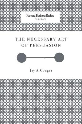 The Necessary Art of Persuasion by Conger, Jay a.