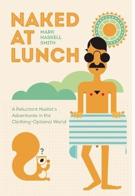 Naked at Lunch: A Reluctant Nudist's Adventures in the Clothing-Optional World by Smith, Mark Haskell