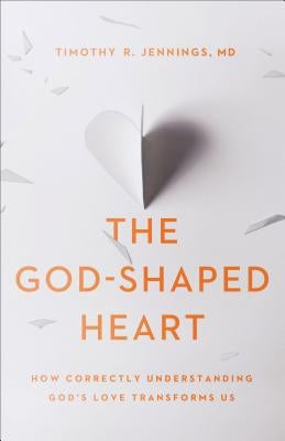 The God-Shaped Heart: How Correctly Understanding God's Love Transforms Us by Jennings, Timothy R. MD