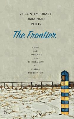 The Frontier: 28 Contemporary Ukrainian Poets: An Anthology (A Bilingual Edition) by Kudryavitsky, Anatoly