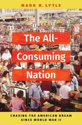The All-Consuming Nation: Chasing the American Dream Since World War II by Lytle, Mark H.