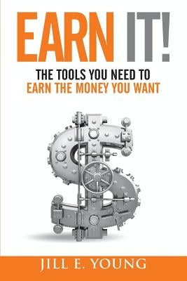 Earn It!: The Tools You Need to Earn the Money You Want by Young, Jill E.