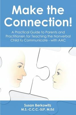 Make the Connection: A Practical Guide to Parents and Practitioners for Teaching the Nonverbal Child to Communicate - With Aac by Berkowitz Slp, Susan