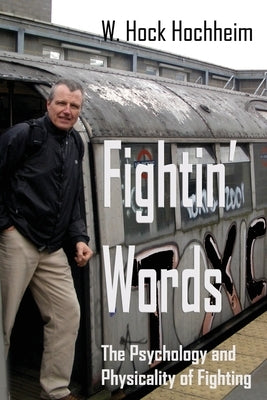 Fightin' Words: The Psychology and Physicality of Fighting by Hochheim, Hock