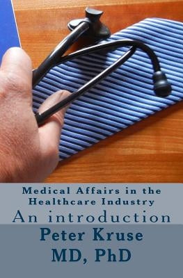 Medical Affairs in the Healthcare Industry: An introduction by Kruse MD, Peter