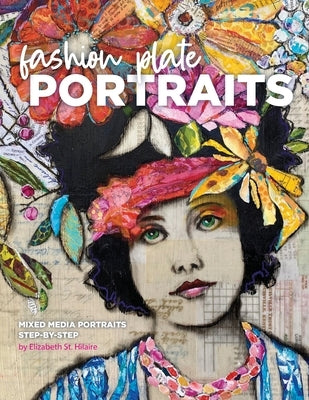 Fashion Plate Portraits: Mixed Media Portraits, Step-by-Step by St Hilaire, Elizabeth