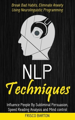 Nlp Techniques: Influence People By Subliminal Persuasion, Speed Reading Analysis and Mind control (Break Bad Habits, Eliminate Anxiet by Barton, Frisco