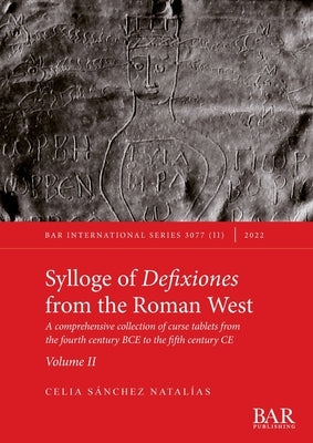 Sylloge of Defixiones from the Roman West. Volume II: A comprehensive collection of curse tablets from the fourth century BCE to the fifth century CE by S&#225;nchez Natal&#237;as, Celia