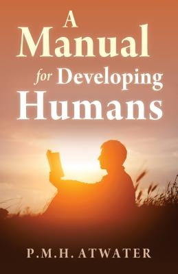 A Manual for Developing Humans by Atwater, P. M. H.