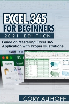 Excel 365 for Beginners 2021 Edition: Guide on Mastering Excel 365 Application with Proper Illustrations by Althoff, Cory