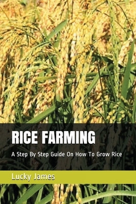 Rice Farming: A Step By Step Guide On How To Grow Rice by James, Lucky