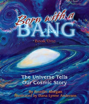 Born with a Bang, Book One: The Universe Tells Our Cosmic Story by Morgan, Jennifer