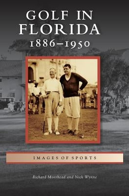 Golf in Florida: 1886-1950 by Moorhead, Richard