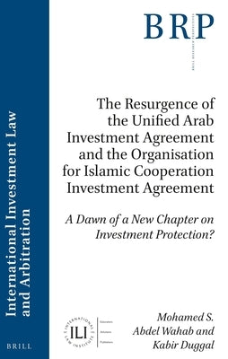 The Resurgence of the Unified Arab Investment Agreement and the Organisation for Islamic Cooperation Investment Agreement: A Dawn of a New Chapter on by S. Abdel Wahab, Mohamed