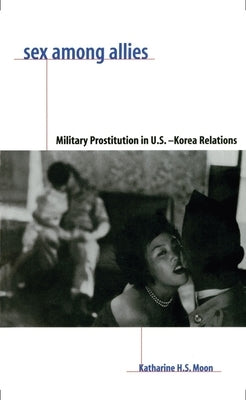 Sex Among Allies: Military Prostitution in U.S.-Korea Relations by Moon, Katharine