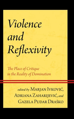 Violence and Reflexivity: The Place of Critique in the Reality of Domination by Ivkovic, Marjan