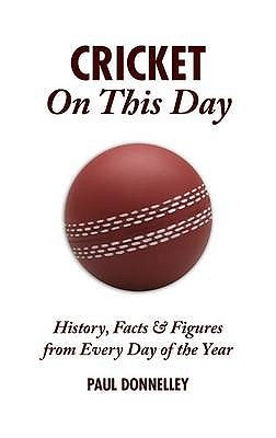 Cricket on This Day: History, Facts & Figures from Every Day of the Year by Donnelley, Paul