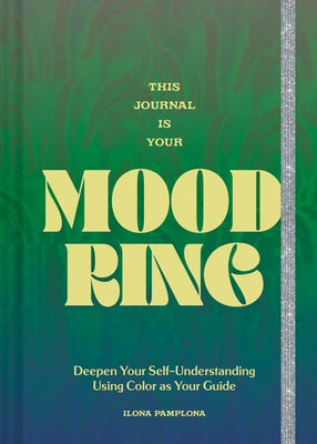 This Journal Is Your Mood Ring: Deepen Your Self-Understanding Using Color as Your Guide by Pamplona, Ilona