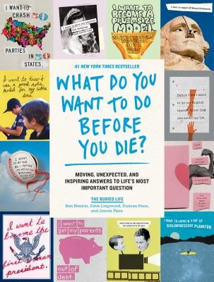 What Do You Want to Do Before You Die?: Moving, Unexpected, and Inspiring Answers to Life's Most Important Question by Buried Life, The
