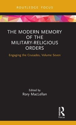 The Modern Memory of the Military-religious Orders: Engaging the Crusades, Volume Seven by Maclellan, Rory