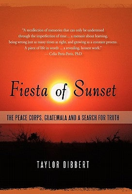 Fiesta of Sunset: The Peace Corps, Guatemala and a Search for Truth by Dibbert, Taylor