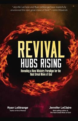 Revival Hubs Rising: Revealing a New Ministry Paradigm for the Next Great Move of God by Lestrange, Ryan