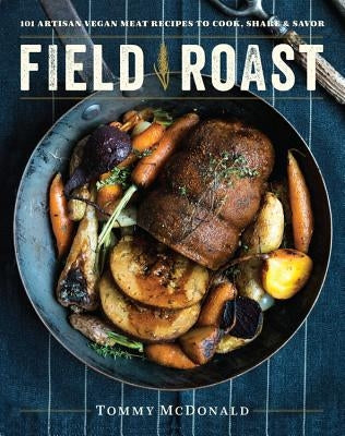 Field Roast: 101 Artisan Vegan Meat Recipes to Cook, Share, and Savor by McDonald, Tommy