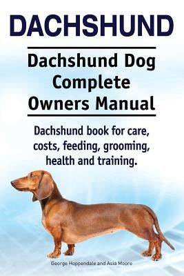 Dachshund. Dachshund Dog Complete Owners Manual. Dachshund book for care, costs, feeding, grooming, health and training. by Moore, Asia