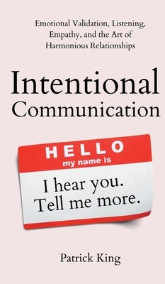 Intentional Communication: Emotional Validation, Listening, Empathy, and the Art of Harmonious Relationships by King, Patrick