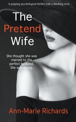 The Pretend Wife (A Gripping Psychological Thriller with a Shocking Twist) by Richards, Ann-Marie