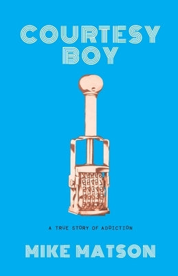 Courtesy Boy: A True Story of Addiction by Matson, Mike