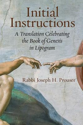 Initial Instructions: A Translation Celebrating the Book of Genesis in Lipogram by Prouser, Joseph H.