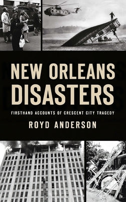 New Orleans Disasters: Firsthand Accounts of Crescent City Tragedy by Anderson, Royd