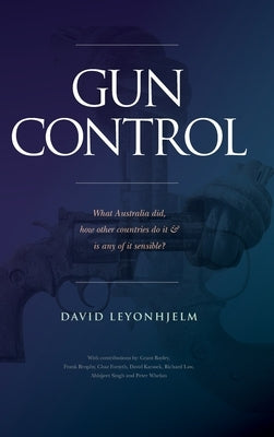 Gun Control: What Australia did, how other countries do it & is any of it sensible? by Leyonhjelm, David