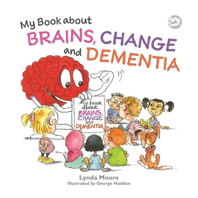 My Book about Brains, Change and Dementia: What Is Dementia and What Does It Do? by Moore, Lynda